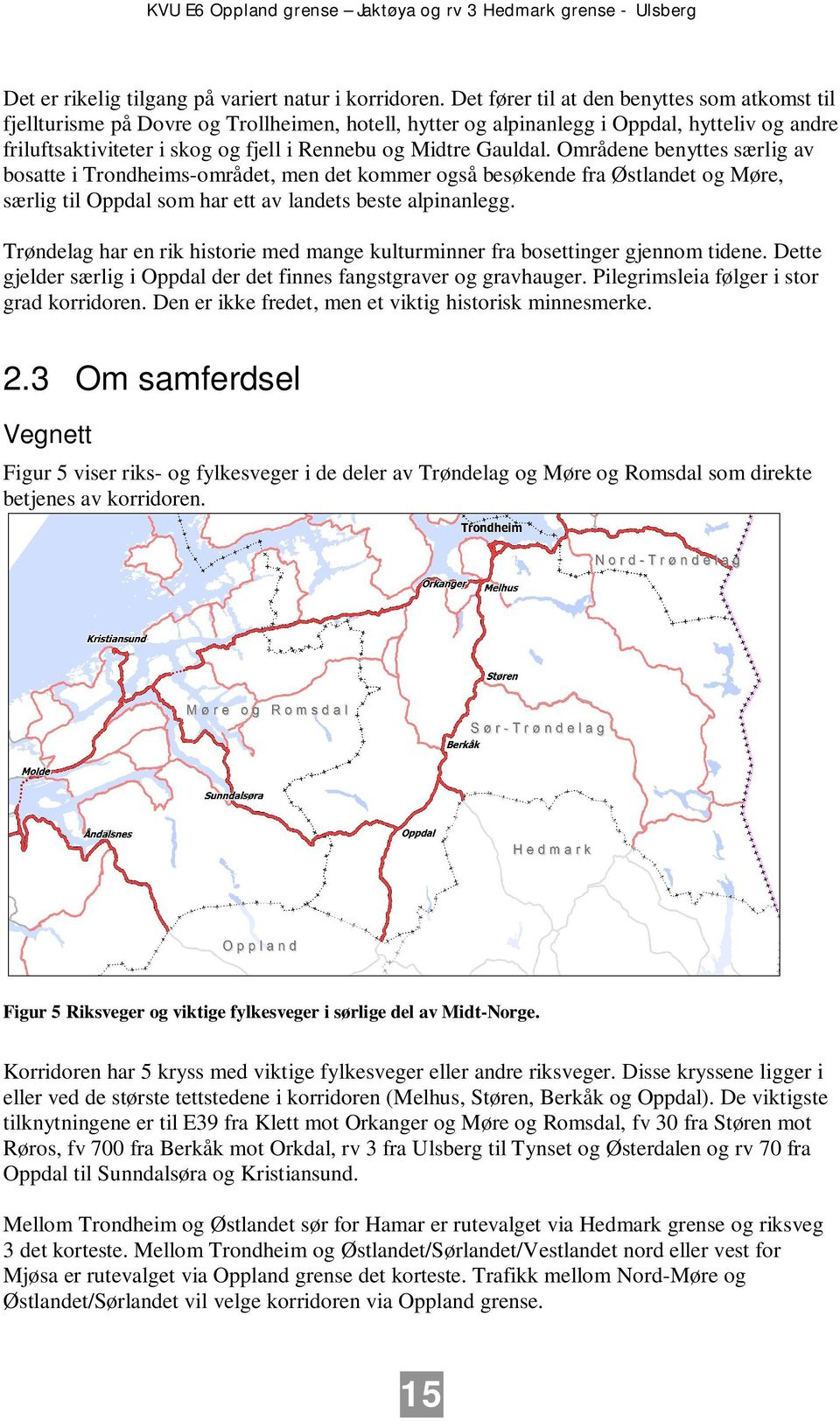 Gauldal. Områdene benyttes særlig av bosatte i Trondheims-området, men det kommer også besøkende fra Østlandet og Møre, særlig til Oppdal som har ett av landets beste alpinanlegg.