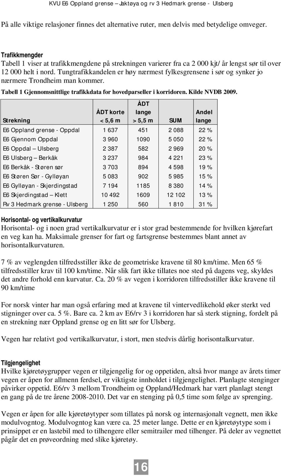 Tungtrafikkandelen er høy nærmest fylkesgrensene i sør og synker jo nærmere Trondheim man kommer. Tabell 1 Gjennomsnittlige trafikkdata for hovedparseller i korridoren. Kilde NVDB 2009.