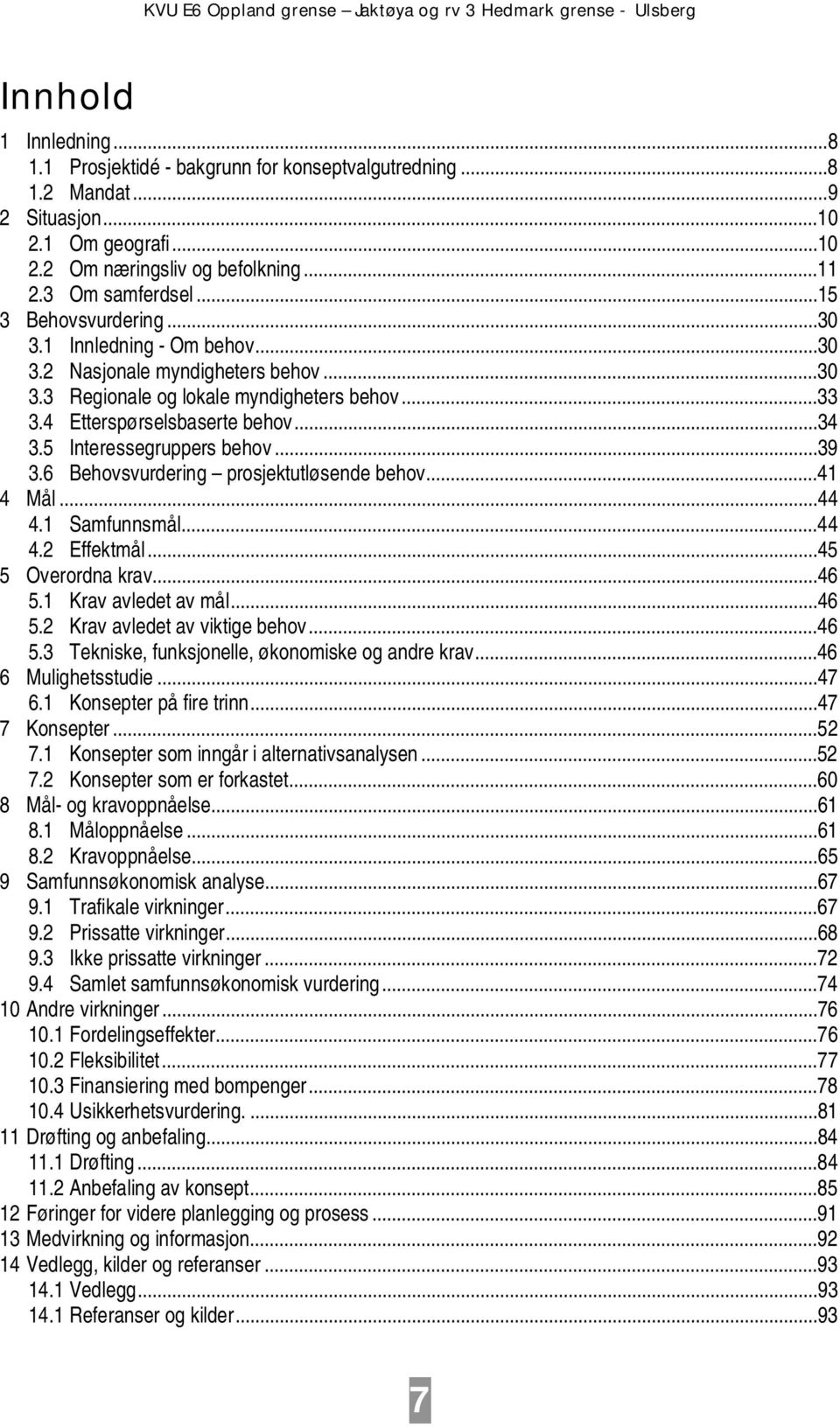 5 Interessegruppers behov...39 3.6 Behovsvurdering prosjektutløsende behov...41 4 Mål...44 4.1 Samfunnsmål...44 4.2 Effektmål...45 5 Overordna krav...46 5.1 Krav avledet av mål...46 5.2 Krav avledet av viktige behov.