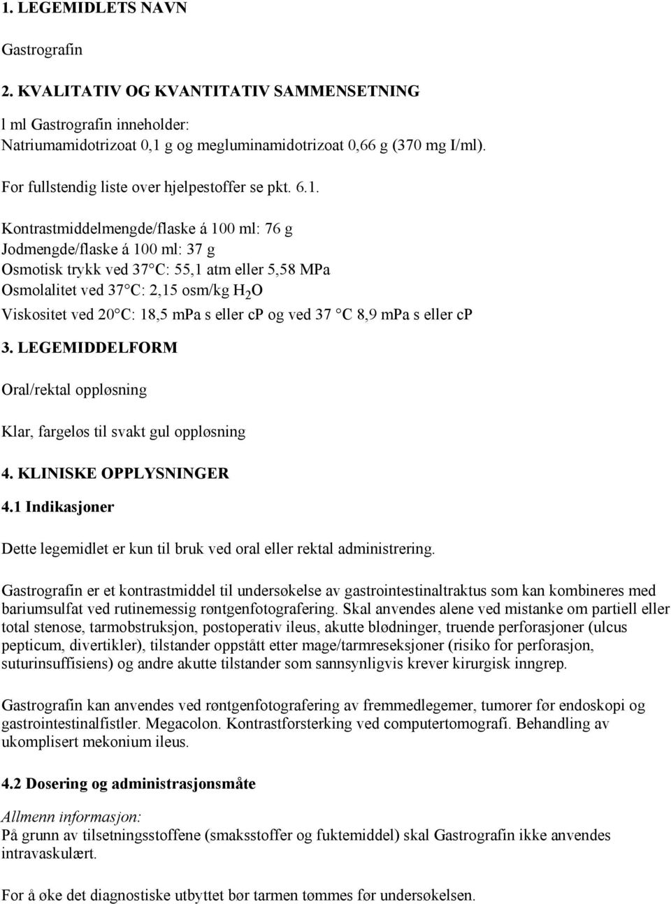 Kontrastmiddelmengde/flaske á 100 ml: 76 g Jodmengde/flaske á 100 ml: 37 g Osmotisk trykk ved 37 C: 55,1 atm eller 5,58 MPa Osmolalitet ved 37 C: 2,15 osm/kg H 2 O Viskositet ved 20 C: 18,5 mpa s