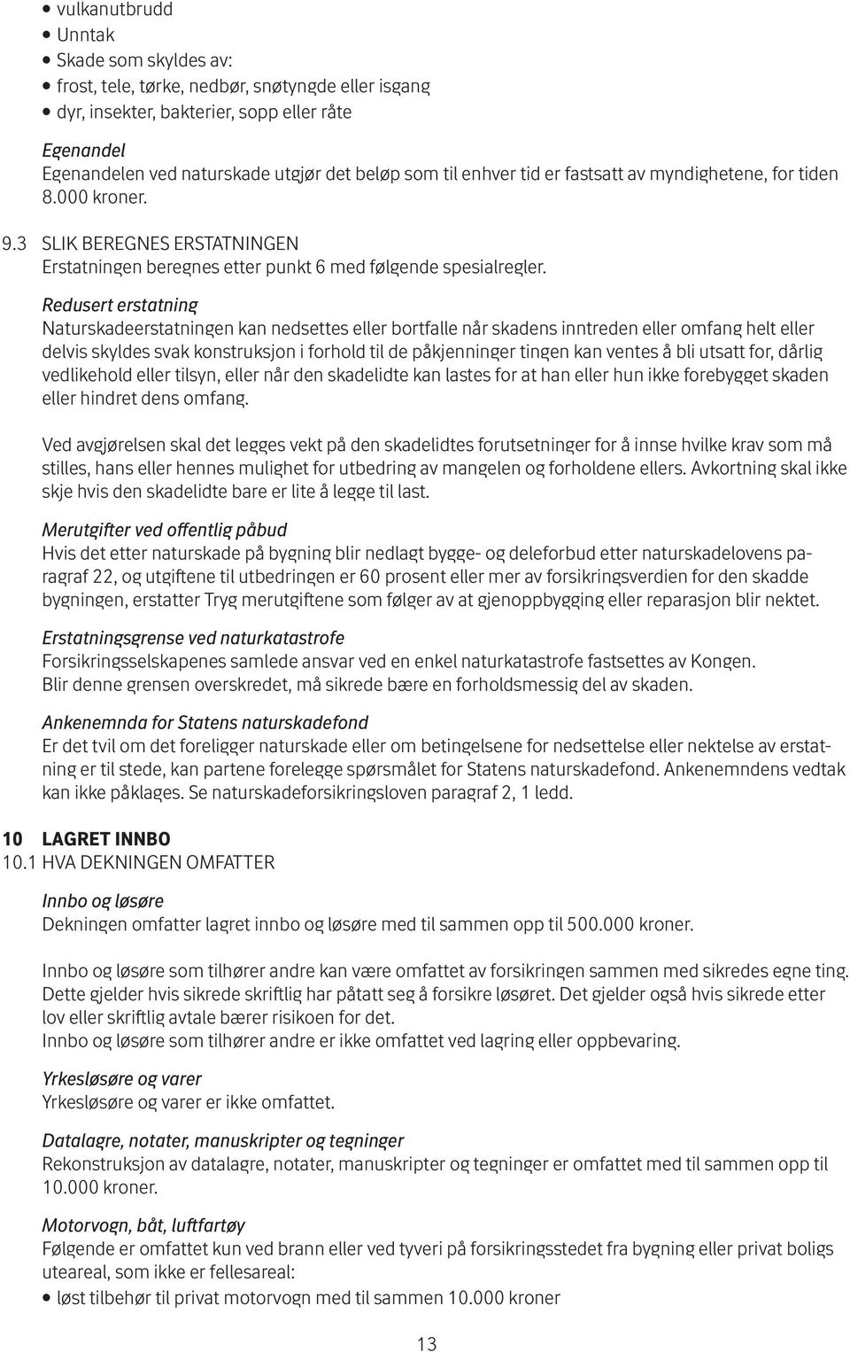 Redusert erstatning Naturskadeerstatningen kan nedsettes eller bortfalle når skadens inntreden eller omfang helt eller delvis skyldes svak konstruksjon i forhold til de påkjenninger tingen kan ventes