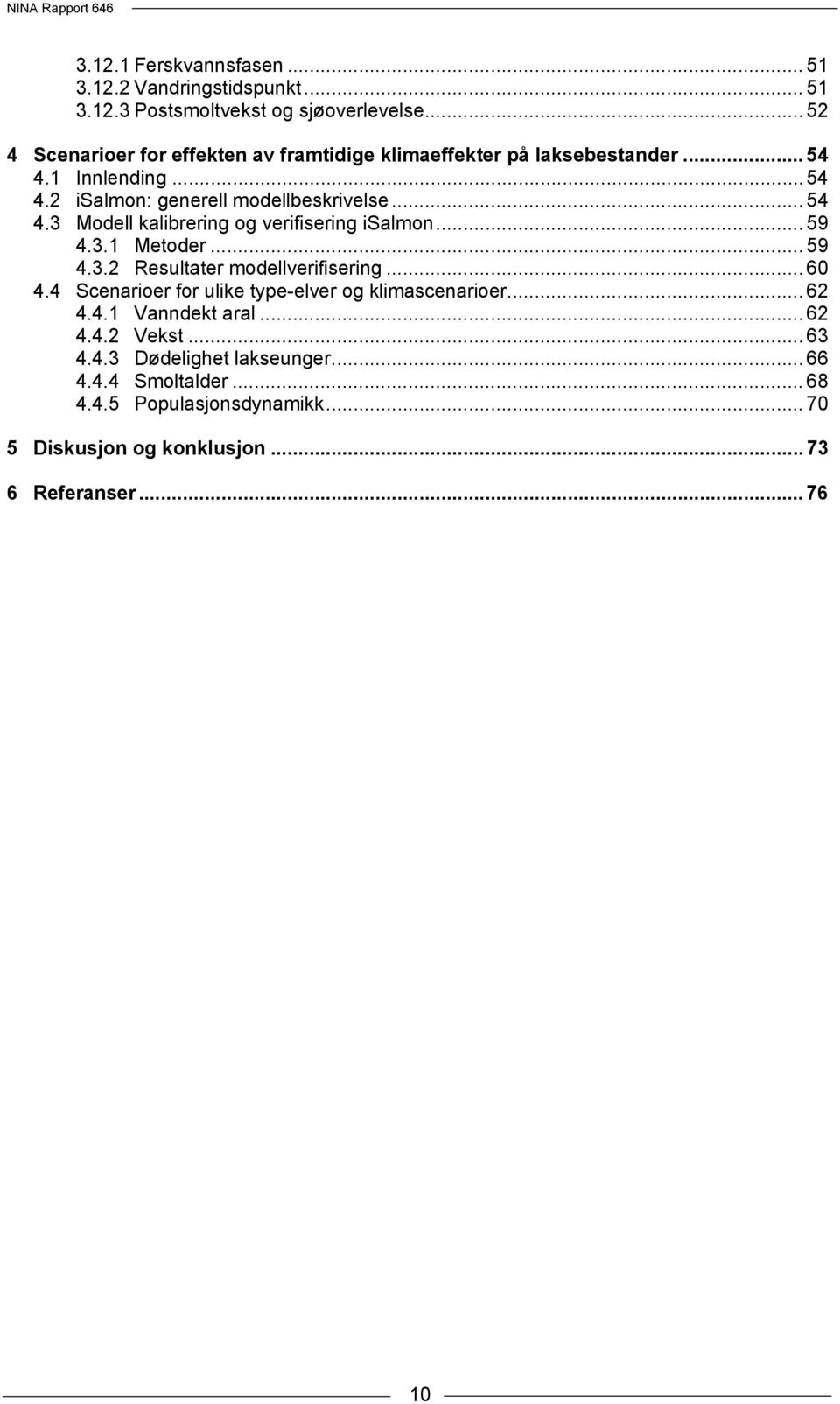 .. 59 4.3.1 Metoder... 59 4.3.2 Resultater modellverifisering... 60 4.4 Scenarioer for ulike type-elver og klimascenarioer... 62 4.4.1 Vanndekt aral.