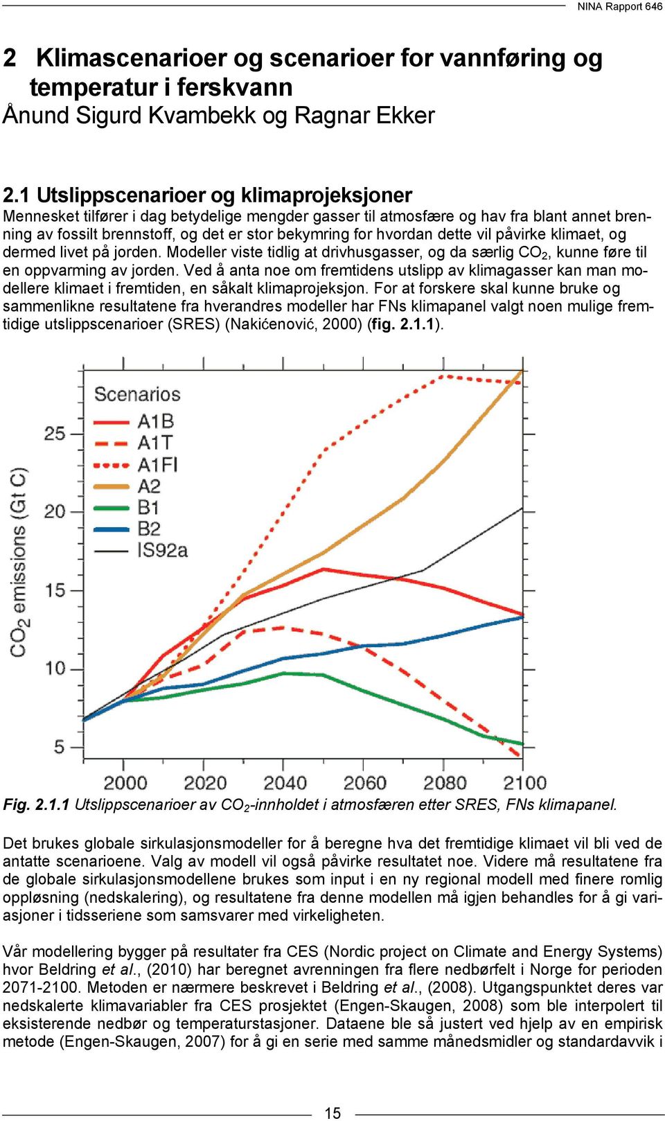 dette vil påvirke klimaet, og dermed livet på jorden. Modeller viste tidlig at drivhusgasser, og da særlig CO 2, kunne føre til en oppvarming av jorden.