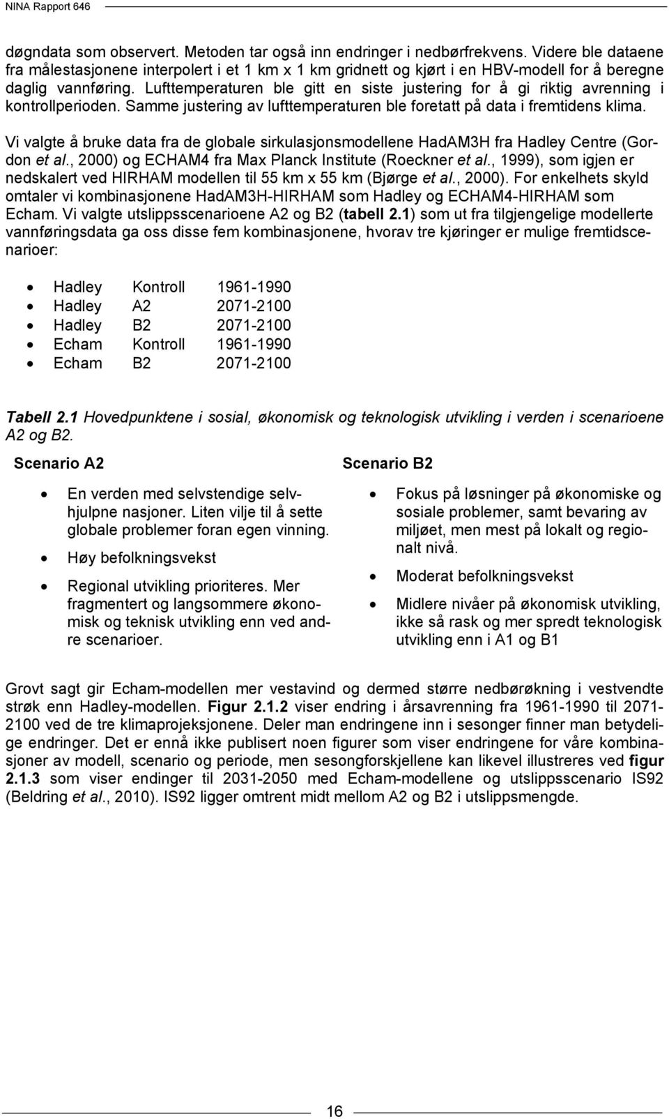 Lufttemperaturen ble gitt en siste justering for å gi riktig avrenning i kontrollperioden. Samme justering av lufttemperaturen ble foretatt på data i fremtidens klima.