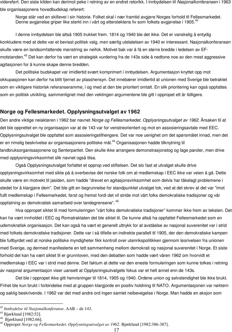 Denne avgjørelse griper like sterkt inn i vårt og etterslektens liv som folkets avgjørelse i 1905. 42 I denne innbydelsen ble altså 1905 trukket frem. 1814 og 1940 ble det ikke.