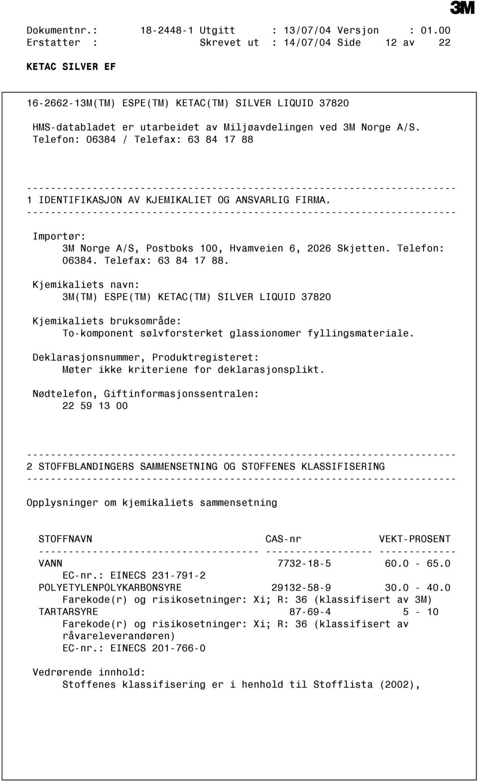 Telefon: 06384 / Telefax: 63 84 17 88 1 IDENTIFIKASJON AV KJEMIKALIET OG ANSVARLIG FIRMA. Importør: 3M Norge A/S, Postboks 100, Hvamveien 6, 2026 Skjetten. Telefon: 06384. Telefax: 63 84 17 88. Kjemikaliets navn: 3M(TM) ESPE(TM) KETAC(TM) SILVER LIQUID 37820 Kjemikaliets bruksområde: Tokomponent sølvforsterket glassionomer fyllingsmateriale.