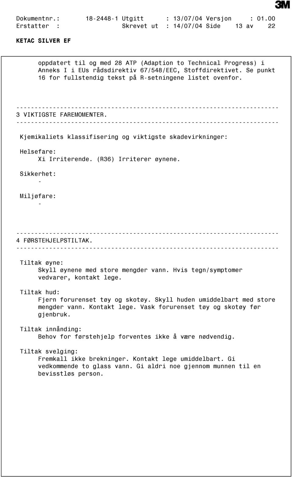 Se punkt 16 for fullstendig tekst på Rsetningene listet ovenfor. 3 VIKTIGSTE FAREMOMENTER. Kjemikaliets klassifisering og viktigste skadevirkninger: Helsefare: Xi Irriterende. (R36) Irriterer øynene.