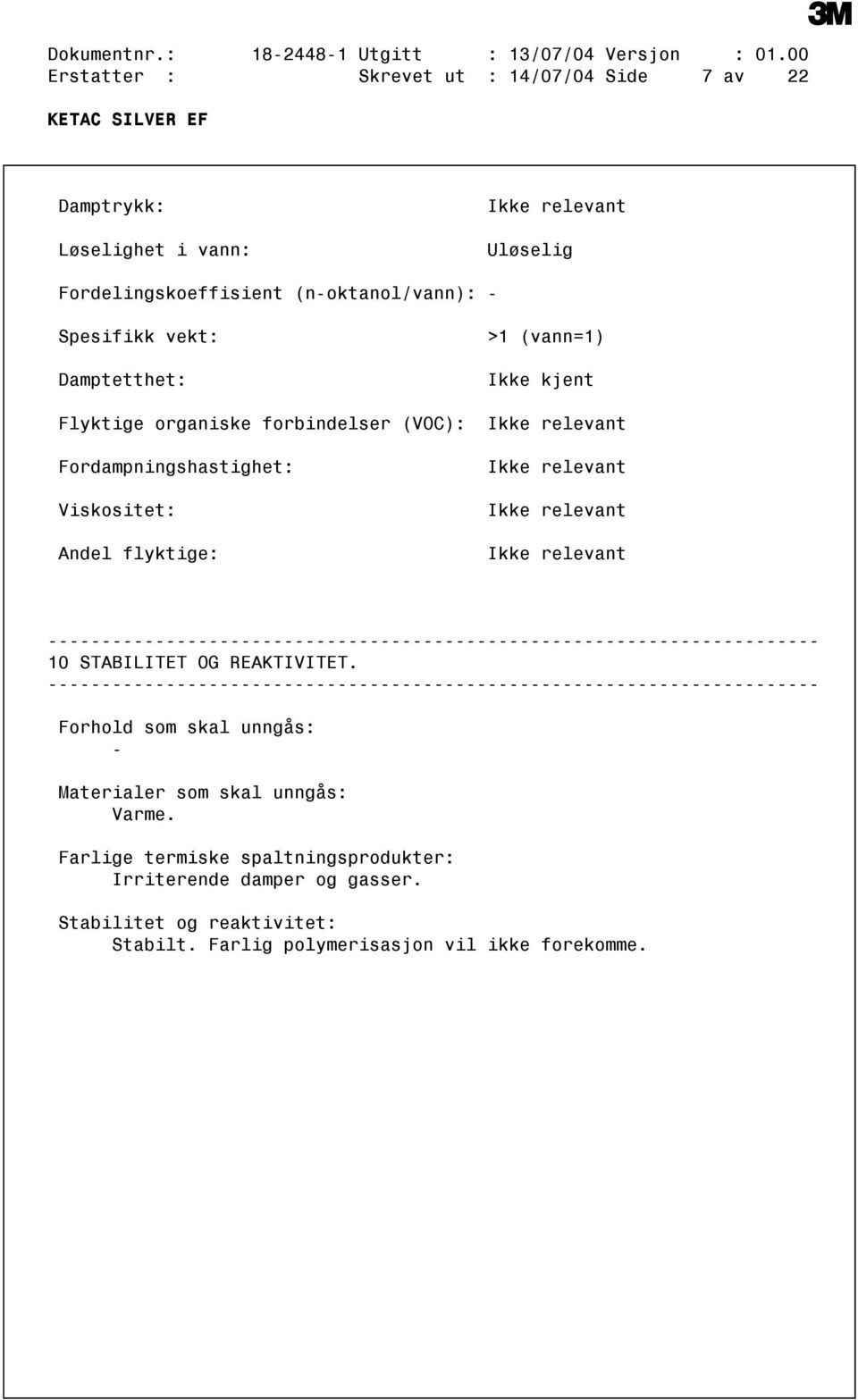 vekt: Damptetthet: Flyktige organiske forbindelser (VOC): Fordampningshastighet: Viskositet: Andel flyktige: >1 (vann=1) Ikke kjent Ikke relevant Ikke