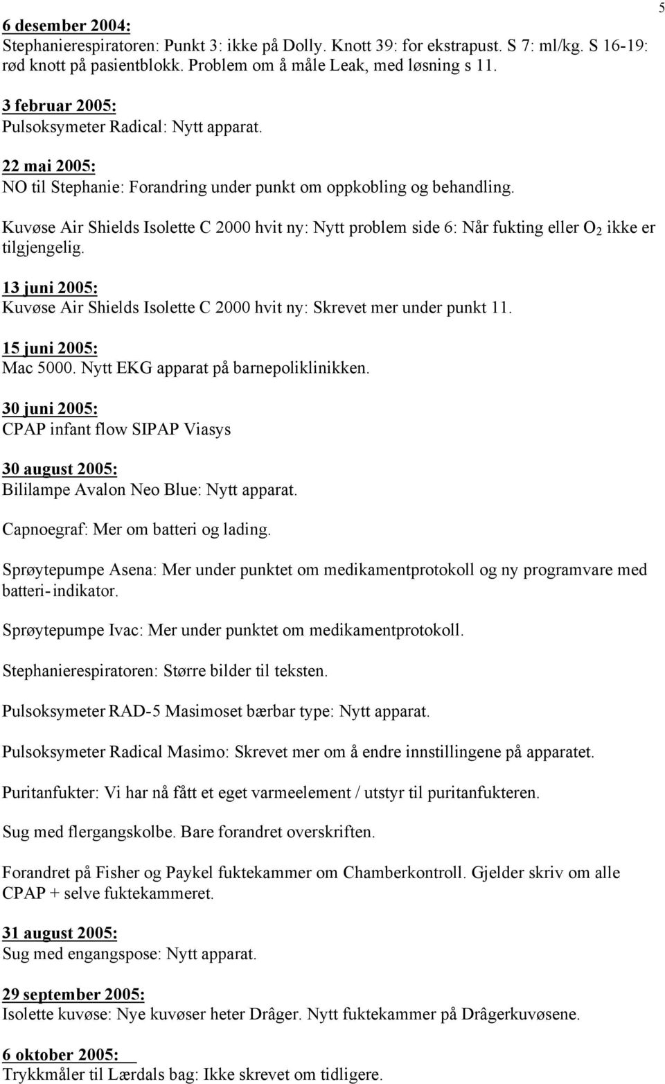 Kuvøse Air Shields Isolette C 2000 hvit ny: Nytt problem side 6: Når fukting eller O 2 ikke er tilgjengelig. 13 juni 2005: Kuvøse Air Shields Isolette C 2000 hvit ny: Skrevet mer under punkt 11.