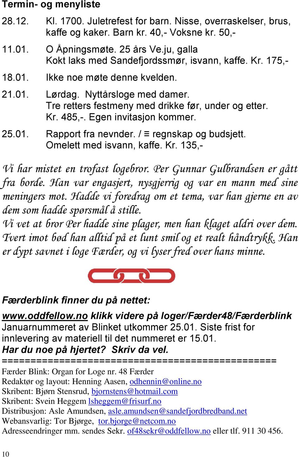 Egen invitasjon kommer. 25.01. Rapport fra nevnder. / regnskap og budsjett. Omelett med isvann, kaffe. Kr. 135,- Vi har mistet en trofast logebror. Per Gunnar Gulbrandsen er gått fra borde.