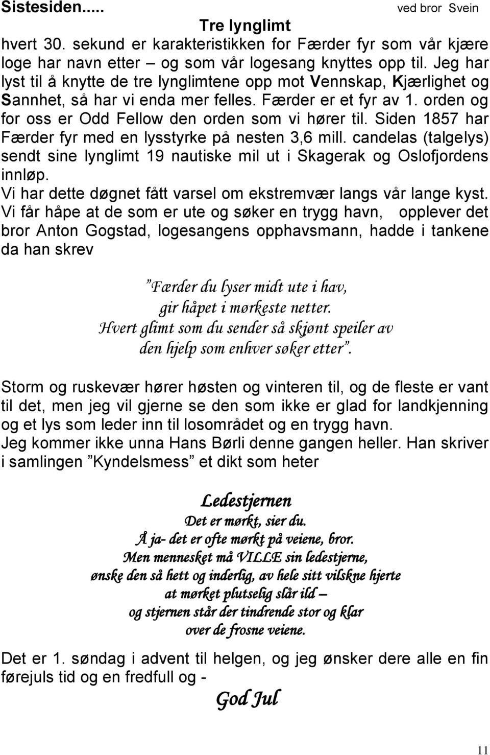 Siden 1857 har Færder fyr med en lysstyrke på nesten 3,6 mill. candelas (talgelys) sendt sine lynglimt 19 nautiske mil ut i Skagerak og Oslofjordens innløp.