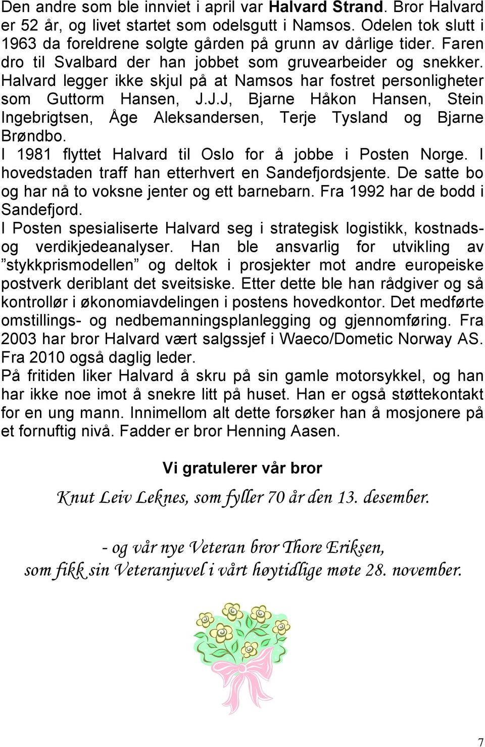 J.J, Bjarne Håkon Hansen, Stein Ingebrigtsen, Åge Aleksandersen, Terje Tysland og Bjarne Brøndbo. I 1981 flyttet Halvard til Oslo for å jobbe i Posten Norge.