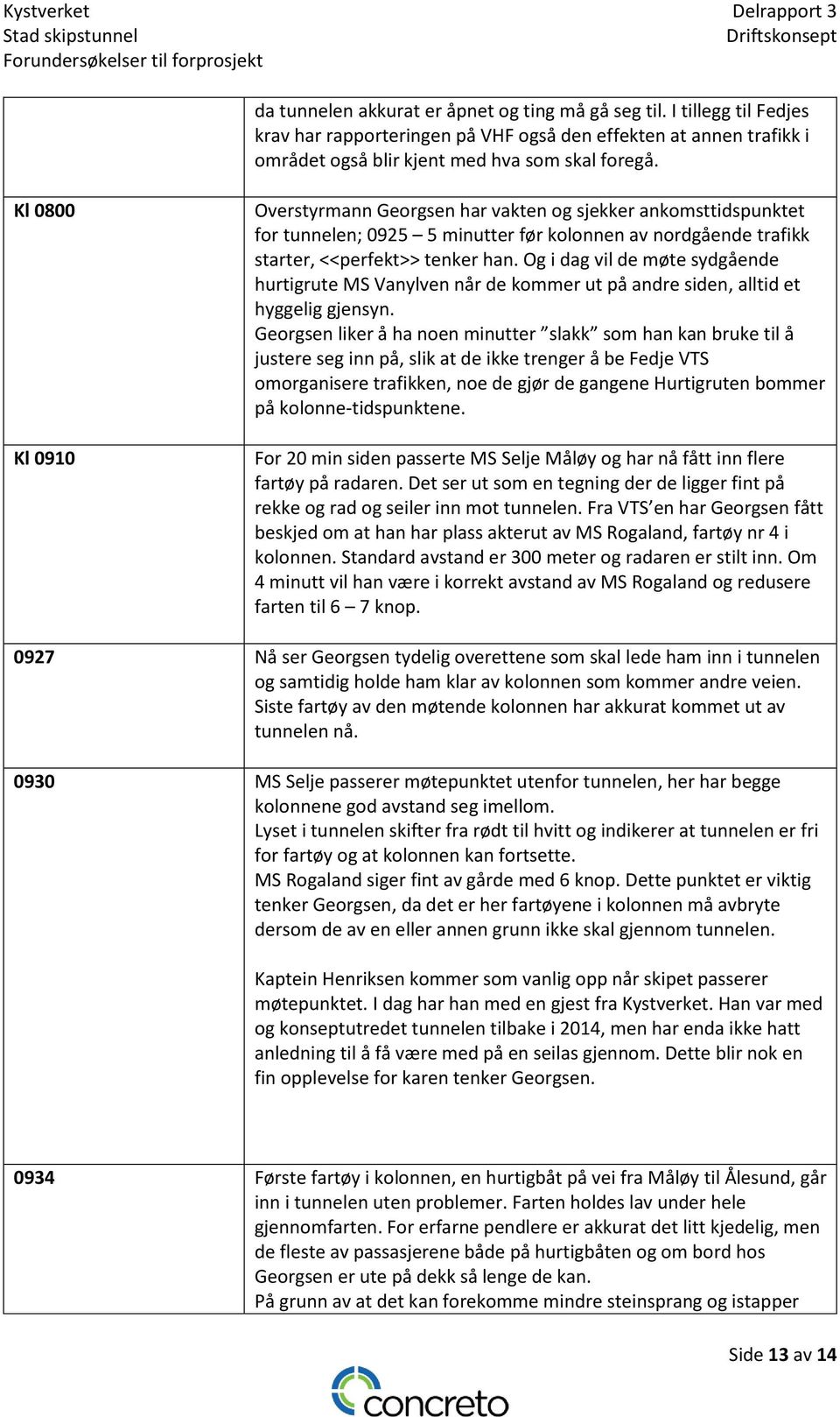 Og i dag vil de møte sydgående hurtigrute MS Vanylven når de kommer ut på andre siden, alltid et hyggelig gjensyn.