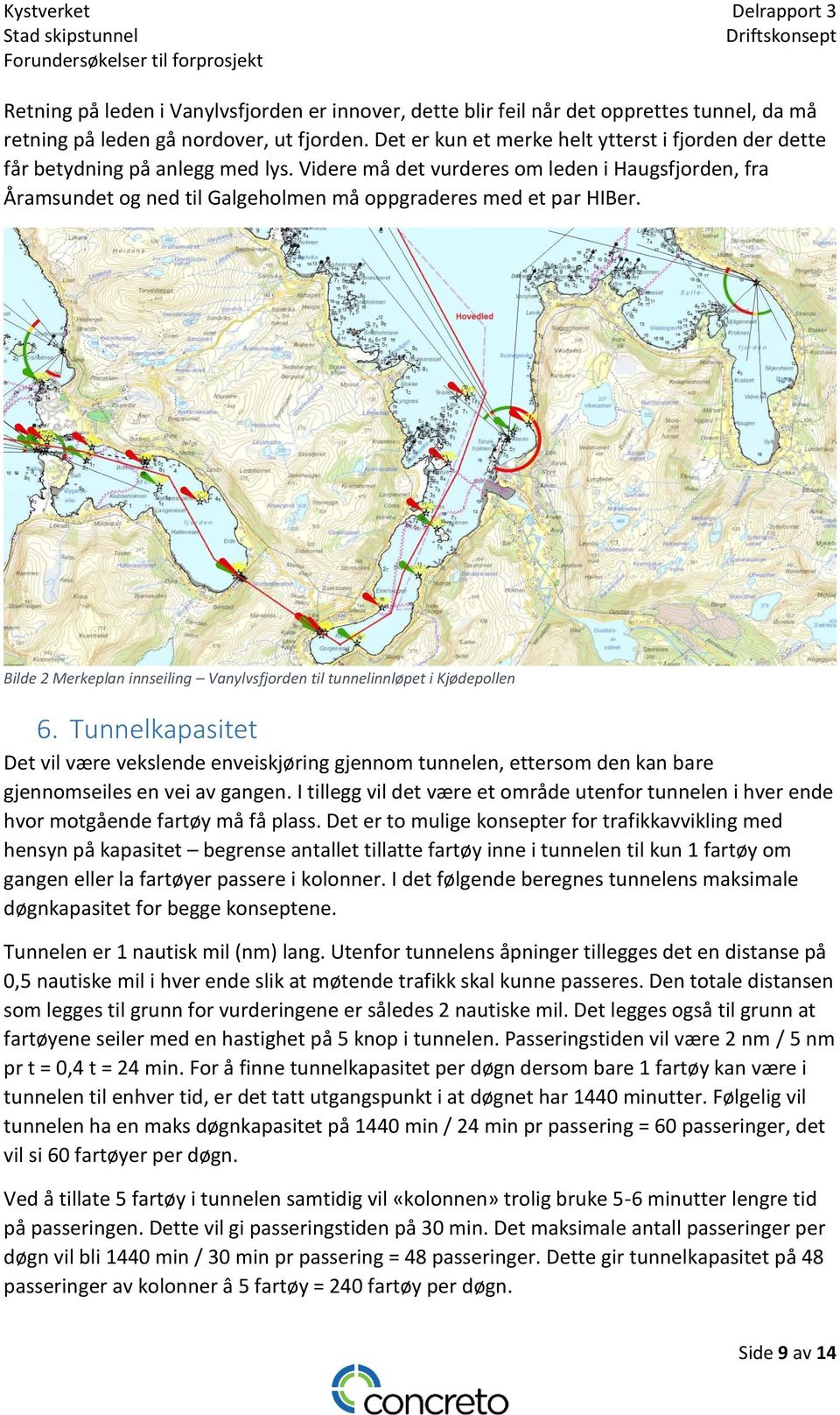 Videre må det vurderes om leden i Haugsfjorden, fra Åramsundet og ned til Galgeholmen må oppgraderes med et par HIBer. Bilde 2 Merkeplan innseiling Vanylvsfjorden til tunnelinnløpet i Kjødepollen 6.