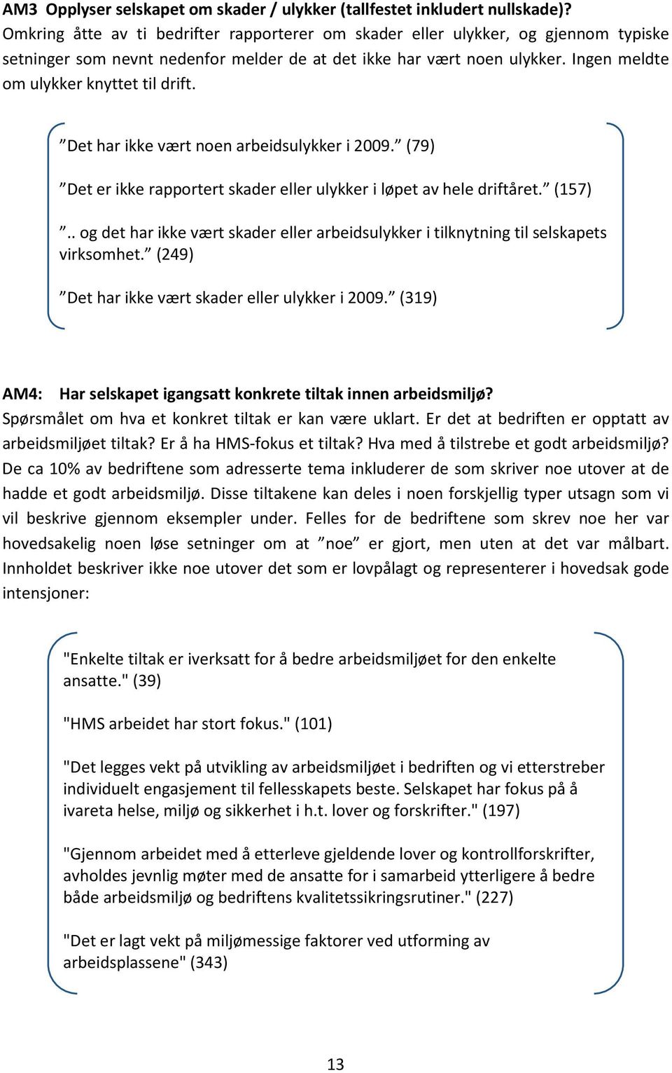 Ingen meldte om ulykker knyttet til drift. Det har ikke vært noen arbeidsulykker i 2009. (79) Det er ikke rapportert skader eller ulykker i løpet av hele driftåret. (157).