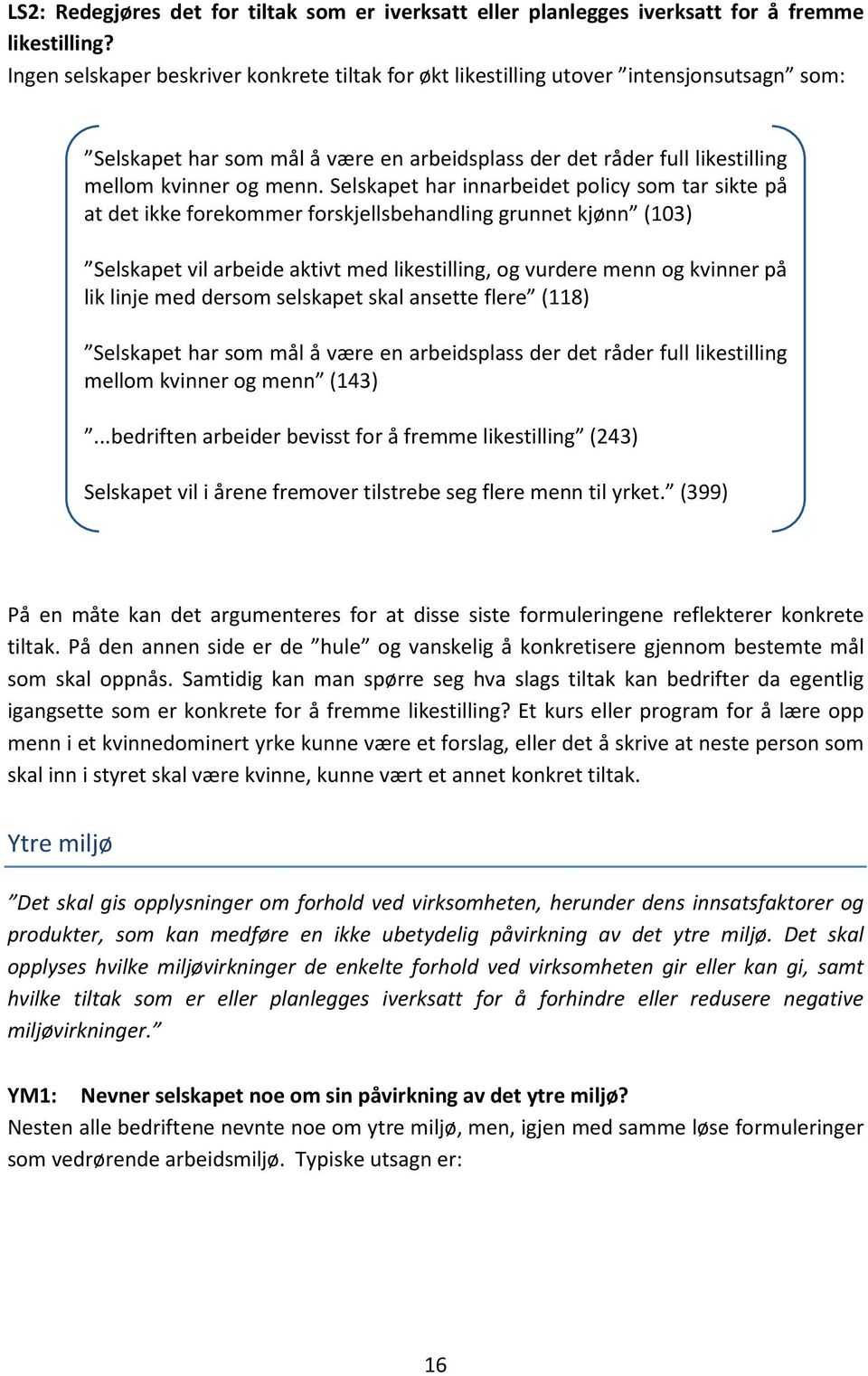 Selskapet har innarbeidet policy som tar sikte på at det ikke forekommer forskjellsbehandling grunnet kjønn (103) Selskapet vil arbeide aktivt med likestilling, og vurdere menn og kvinner på lik