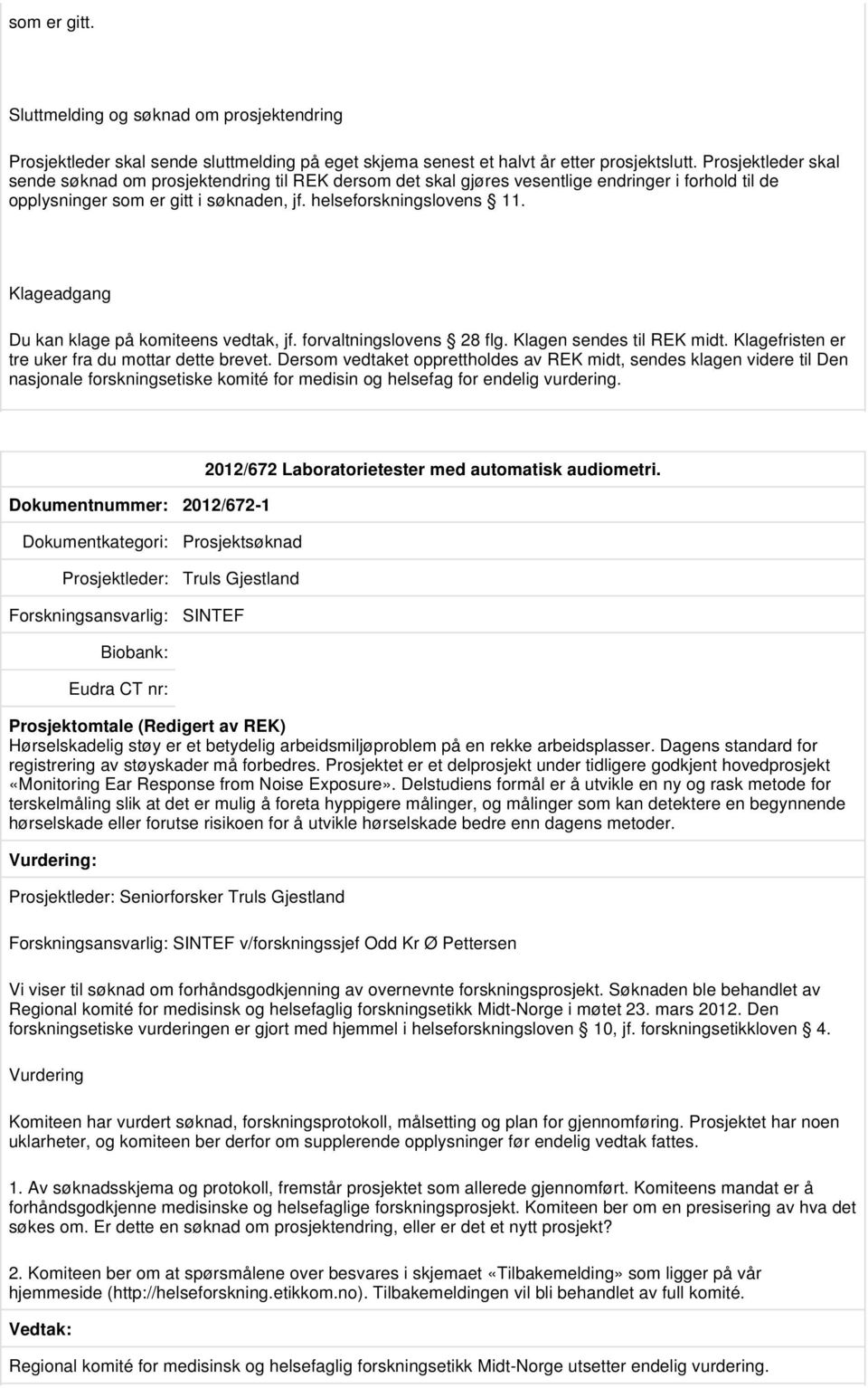 Klageadgang Du kan klage på komiteens vedtak, jf. forvaltningslovens 28 flg. Klagen sendes til REK midt. Klagefristen er tre uker fra du mottar dette brevet.