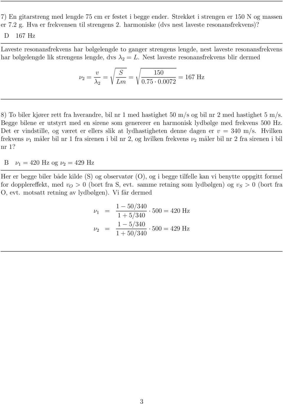 Nest laveste resonansfrekvens blir dermed ν 2 = v λ 2 = S Lm = 150 = 167 Hz 0.75 0.0072 8) To biler kjører rett fra hverandre, bil nr 1 med hastighet 50 m/s og bil nr 2 med hastighet 5 m/s.