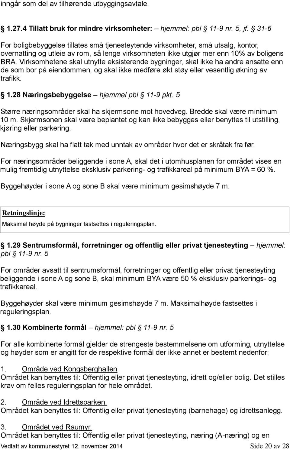 Virksomhetene skal utnytte eksisterende bygninger, skal ikke ha andre ansatte enn de som bor på eiendommen, og skal ikke medføre økt støy eller vesentlig økning av trafikk. 1.