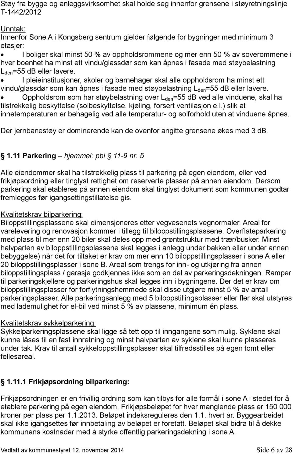 I pleieinstitusjoner, skoler og barnehager skal alle oppholdsrom ha minst ett vindu/glassdør som kan åpnes i fasade med støybelastning L den =55 db eller lavere.