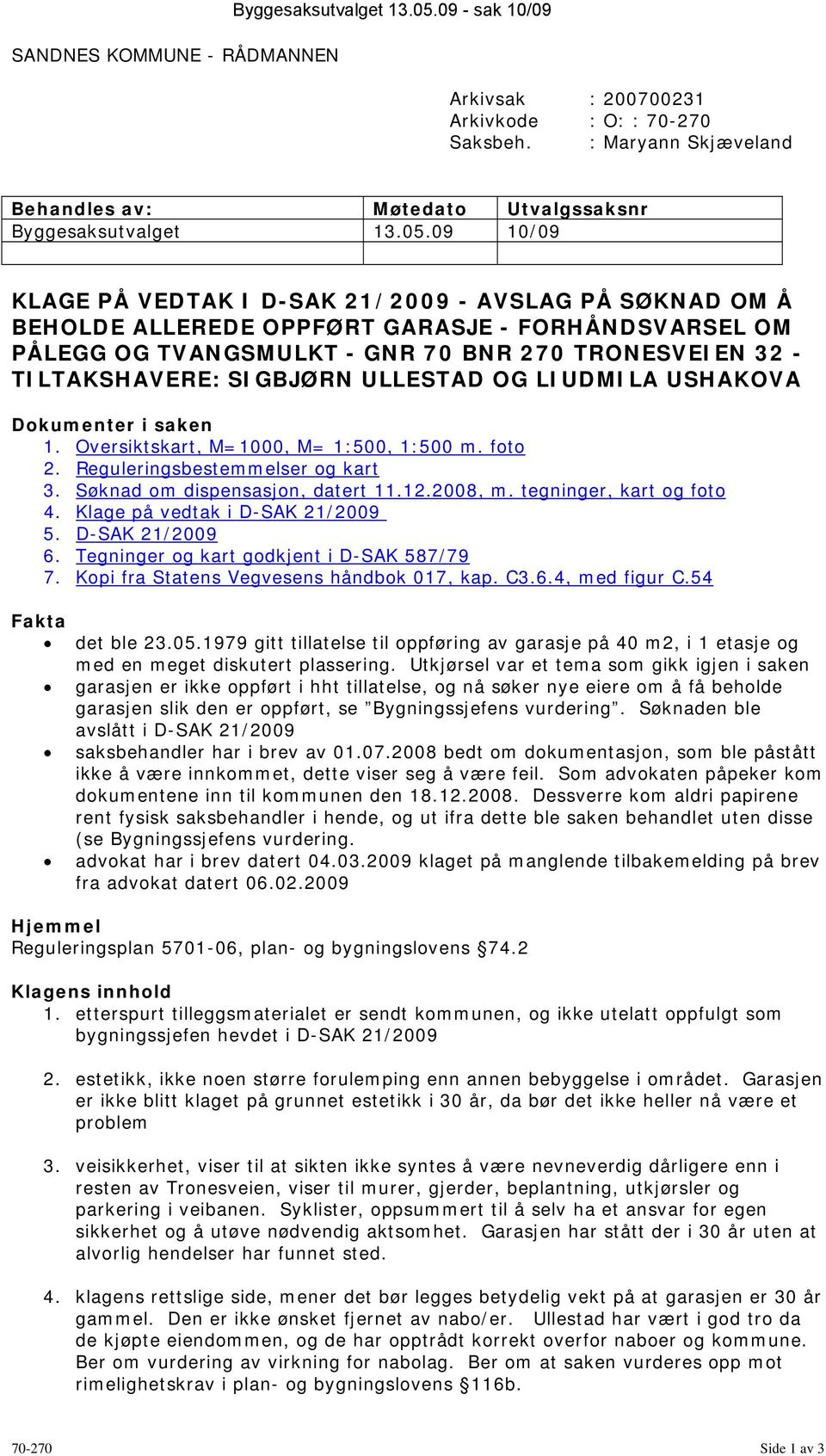 SIGBJØRN ULLESTAD OG LIUDMILA USHAKOVA Dokumenter i saken 1. Oversiktskart, M=1000, M= 1:500, 1:500 m. foto 2. Reguleringsbestemmelser og kart 3. Søknad om dispensasjon, datert 11.12.2008, m.