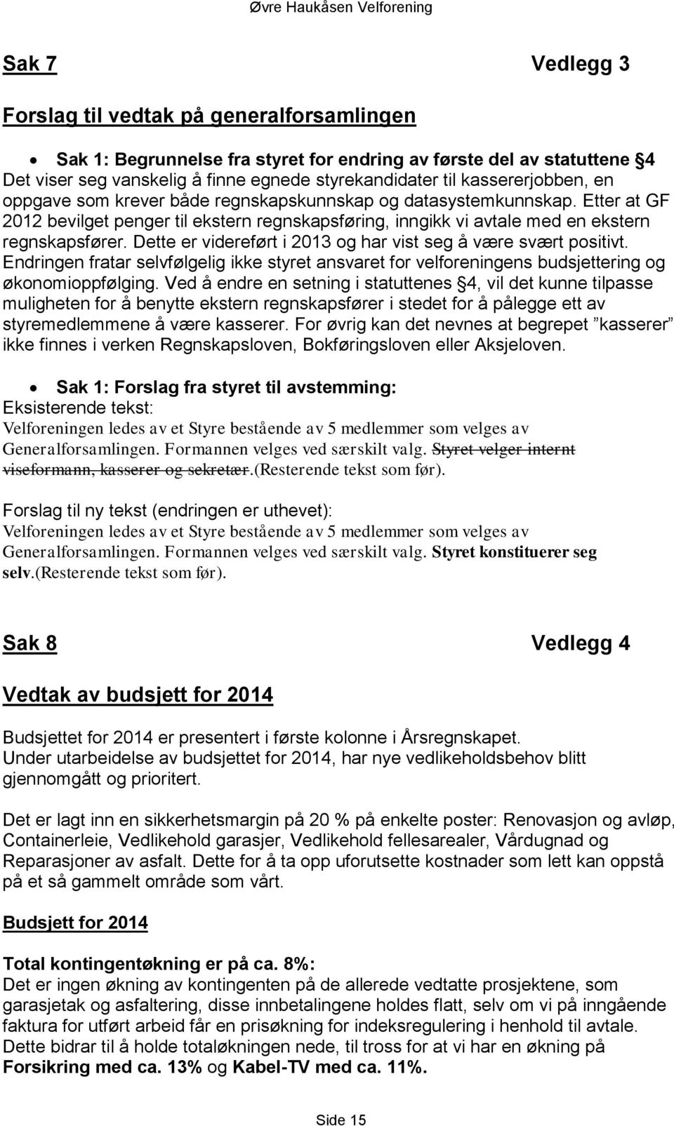 Dette er videreført i 2013 og har vist seg å være svært positivt. Endringen fratar selvfølgelig ikke styret ansvaret for velforeningens budsjettering og økonomioppfølging.