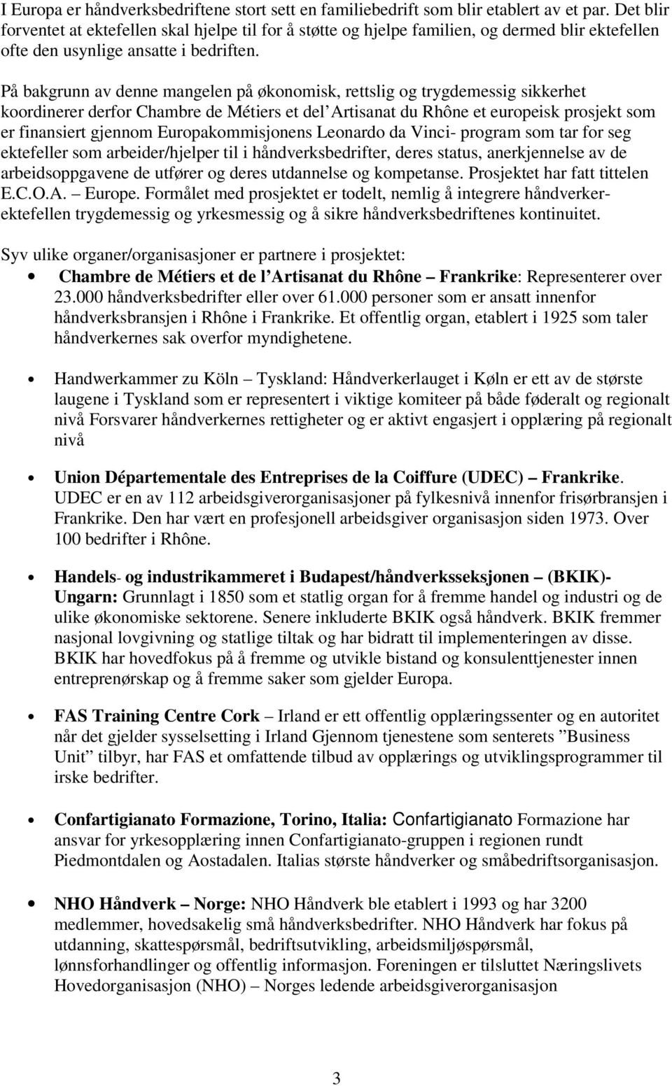 På bakgrunn av denne mangelen på økonomisk, rettslig og trygdemessig sikkerhet koordinerer derfor Chambre de Métiers et del Artisanat du Rhône et europeisk prosjekt som er finansiert gjennom