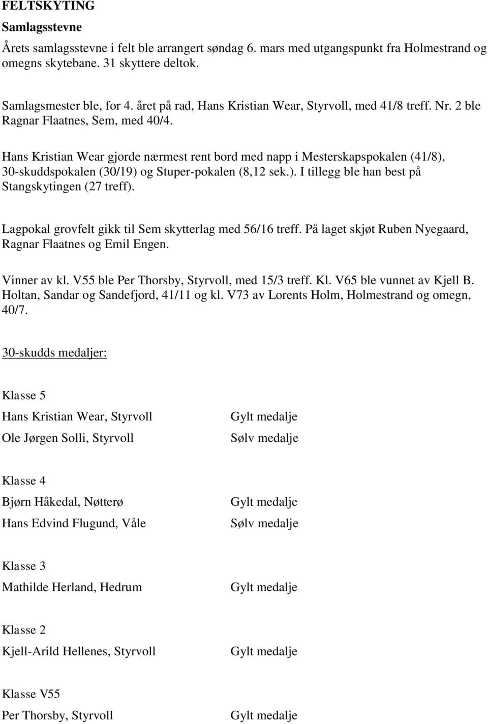 Hans Kristian Wear gjorde nærmest rent bord med napp i Mesterskapspokalen (41/8), 30-skuddspokalen (30/19) og Stuper-pokalen (8,12 sek.). I tillegg ble han best på Stangskytingen (27 treff).