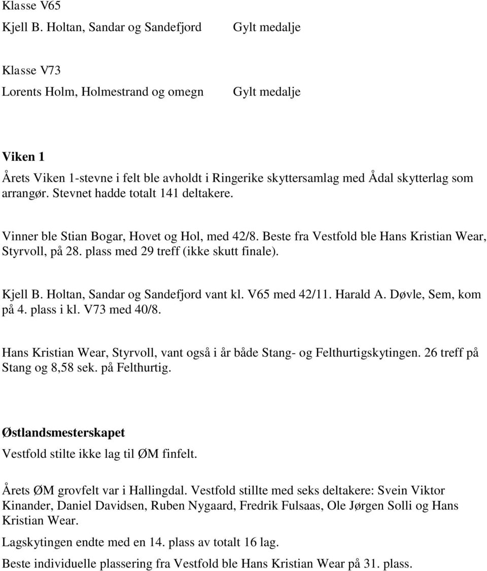 Stevnet hadde totalt 141 deltakere. Vinner ble Stian Bogar, Hovet og Hol, med 42/8. Beste fra Vestfold ble Hans Kristian Wear, Styrvoll, på 28. plass med 29 treff (ikke skutt finale). Kjell B.