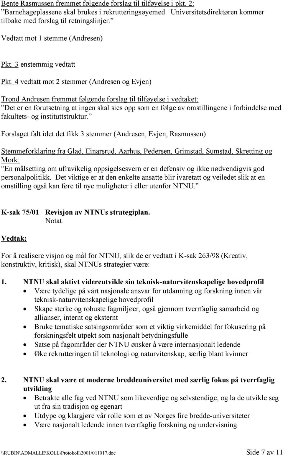 4 vedtatt mot 2 stemmer (Andresen og Evjen) Trond Andresen fremmet følgende forslag til tilføyelse i vedtaket: Det er en forutsetning at ingen skal sies opp som en følge av omstillingene i