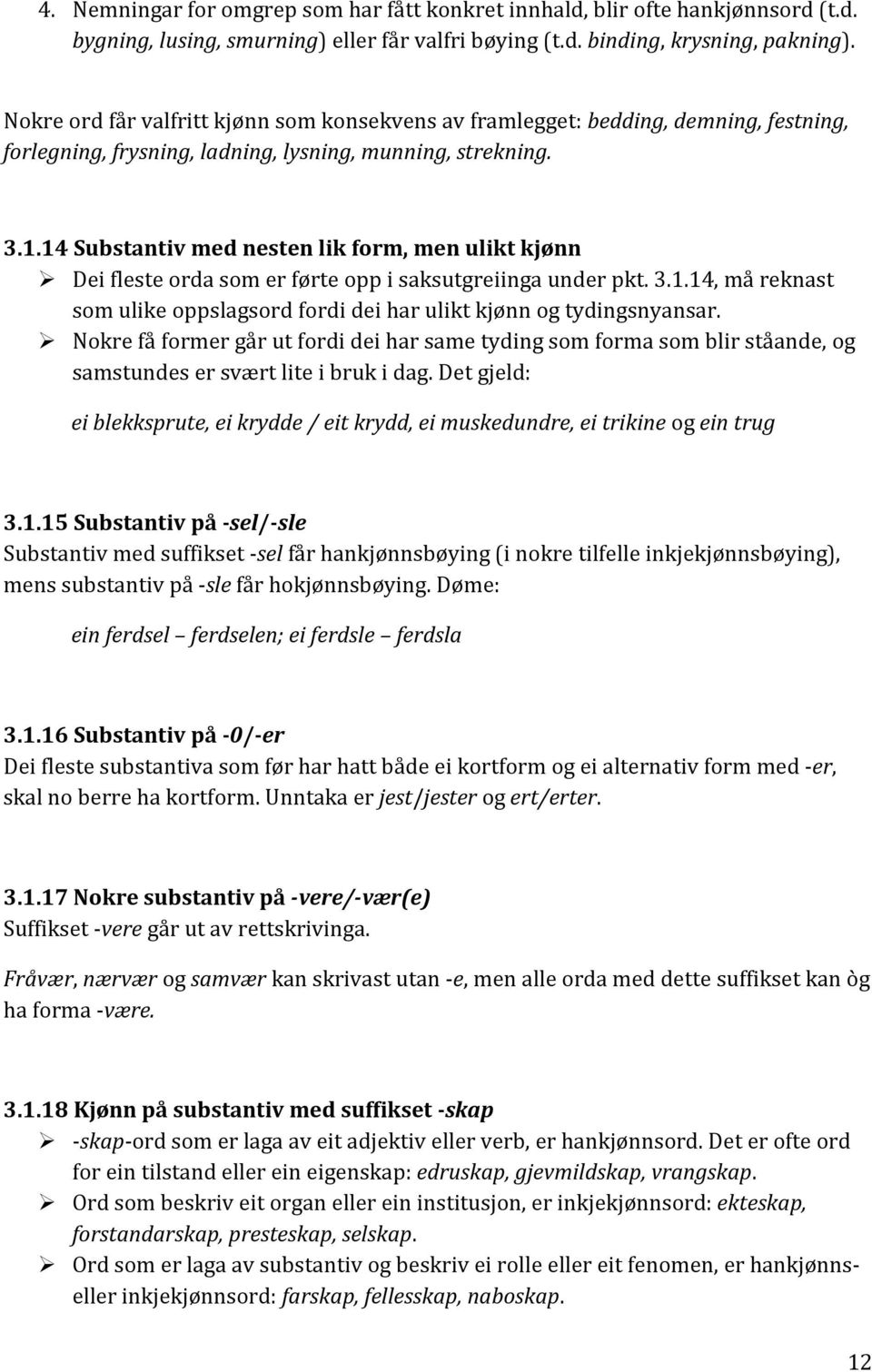 14 Substantiv med nesten lik form, men ulikt kjønn Dei fleste orda som er førte opp i saksutgreiinga under pkt. 3.1.14, må reknast som ulike oppslagsord fordi dei har ulikt kjønn og tydingsnyansar.