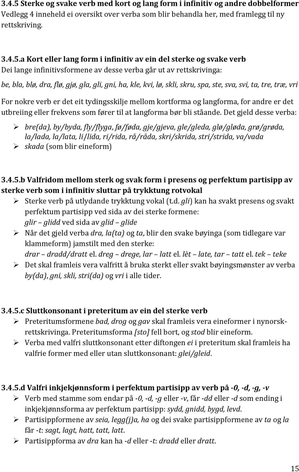 a Kort eller lang form i infinitiv av ein del sterke og svake verb Dei lange infinitivsformene av desse verba går ut av rettskrivinga: be, bla, blø, dra, flø, gjø, gla, gli, gni, ha, kle, kvi, lø,