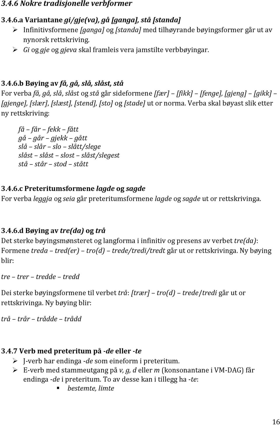 b Bøying av få, gå, slå, slåst, stå For verba få, gå, slå, slåst og stå går sideformene [fær] [fikk] [fenge], [gjeng] [gikk] [gjenge], [slær], [slæst], [stend], [sto] og [stade] ut or norma.