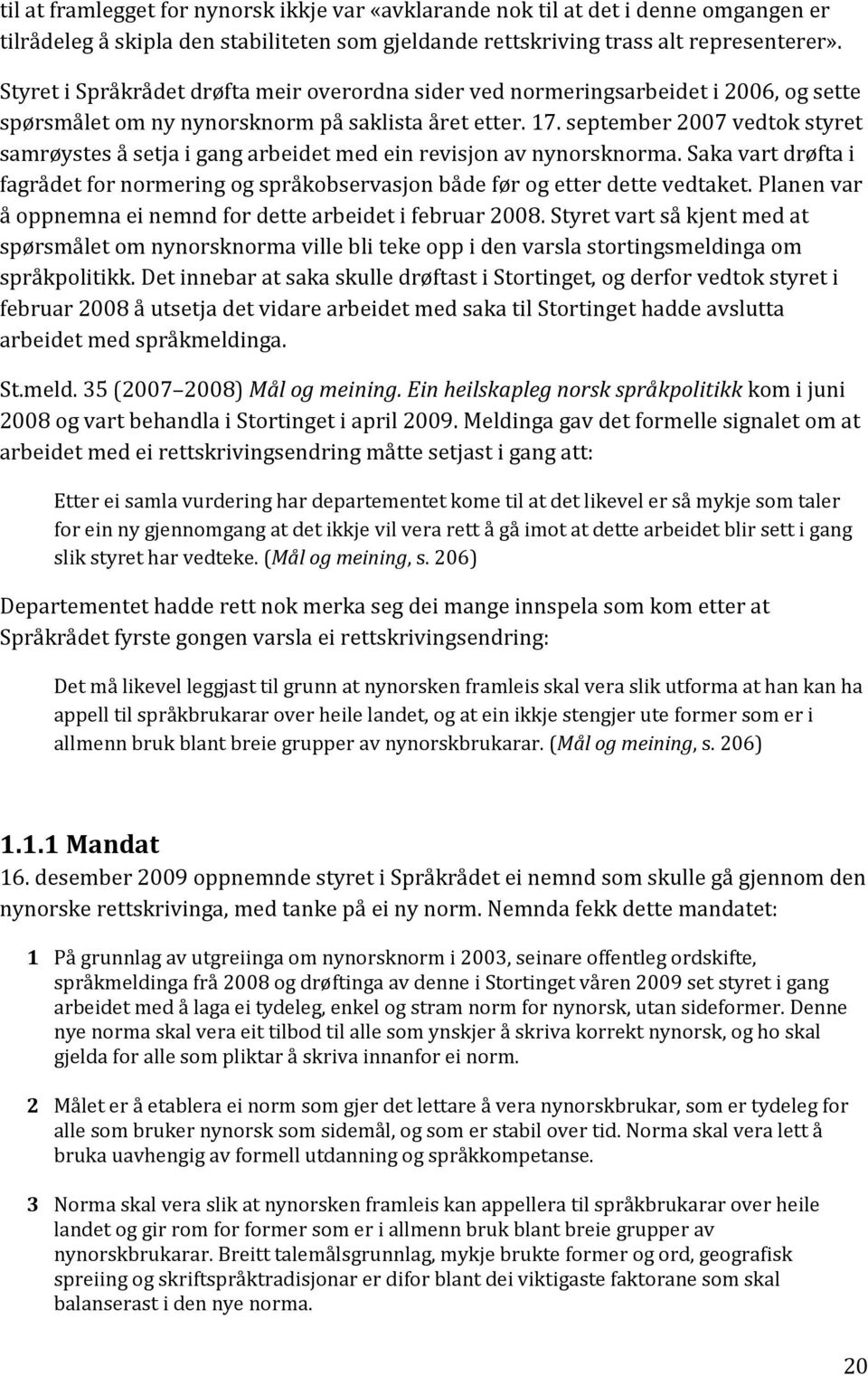 september 2007 vedtok styret samrøystes å setja i gang arbeidet med ein revisjon av nynorsknorma. Saka vart drøfta i fagrådet for normering og språkobservasjon både før og etter dette vedtaket.