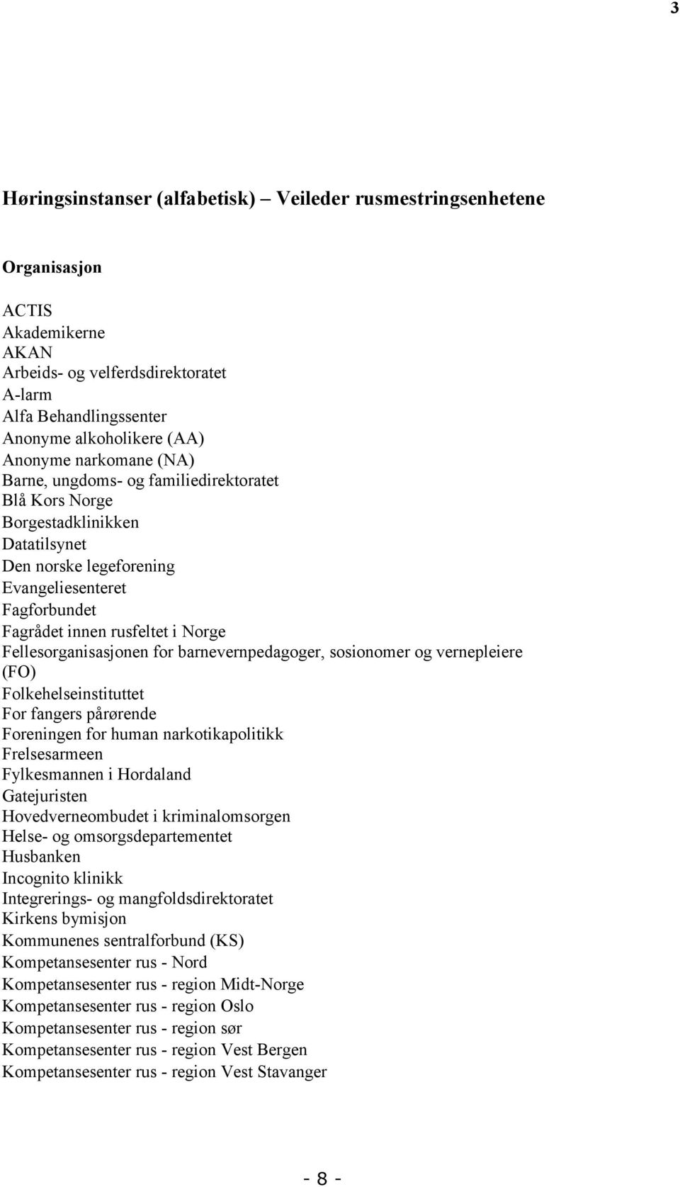 Fellesorganisasjonen for barnevernpedagoger, sosionomer og vernepleiere (FO) Folkehelseinstituttet For fangers pårørende Foreningen for human narkotikapolitikk Frelsesarmeen Fylkesmannen i Hordaland