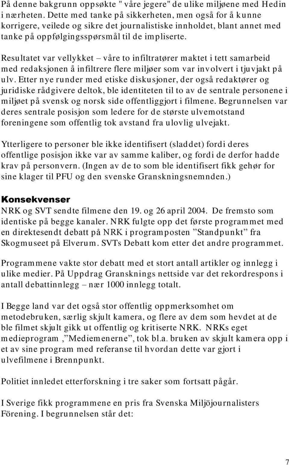 Resultatet var vellykket våre to infiltratører maktet i tett samarbeid med redaksjonen å infiltrere flere miljøer som var involvert i tjuvjakt på ulv.