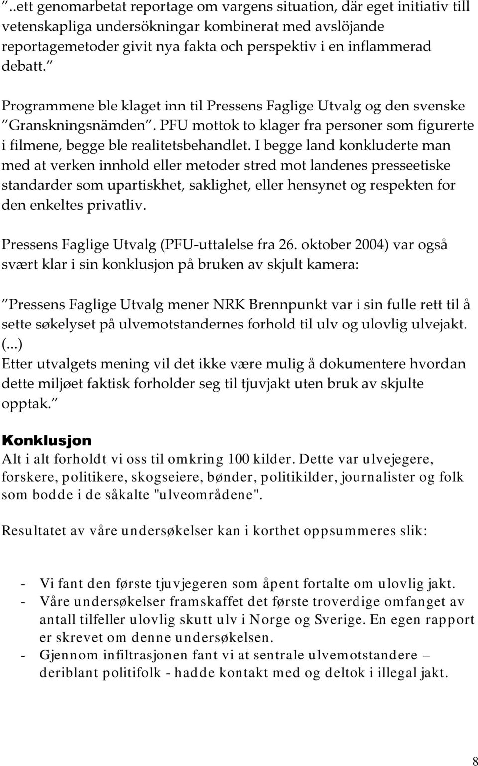 I begge land konkluderte man med at verken innhold eller metoder stred mot landenes presseetiske standarder som upartiskhet, saklighet, eller hensynet og respekten for den enkeltes privatliv.