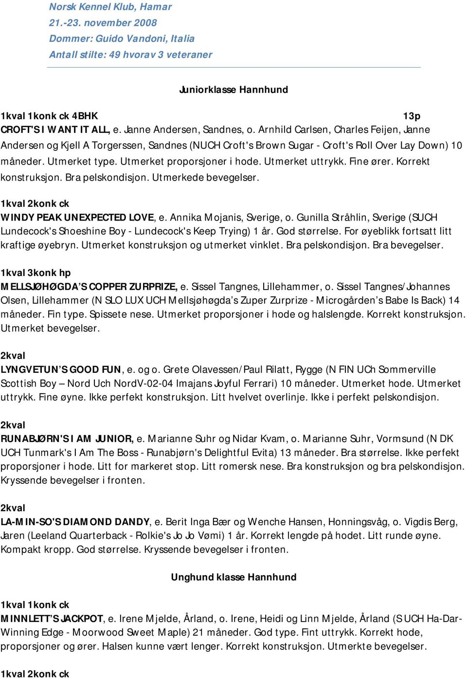 Utmerket proporsjoner i hode. Utmerket uttrykk. Fine ører. Korrekt konstruksjon. Bra pelskondisjon. Utmerkede 2konk ck WINDY PEAK UNEXPECTED LOVE, e. Annika Mojanis, Sverige, o.