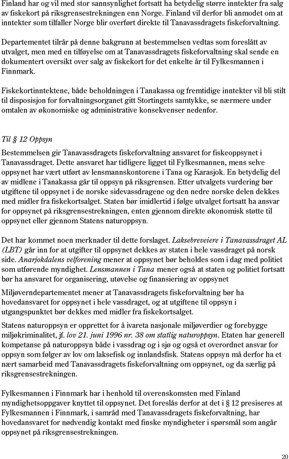 Departementet tilrår på denne bakgrunn at bestemmelsen vedtas som foreslått av utvalget, men med en tilføyelse om at Tanavassdragets fiskeforvaltning skal sende en dokumentert oversikt over salg av