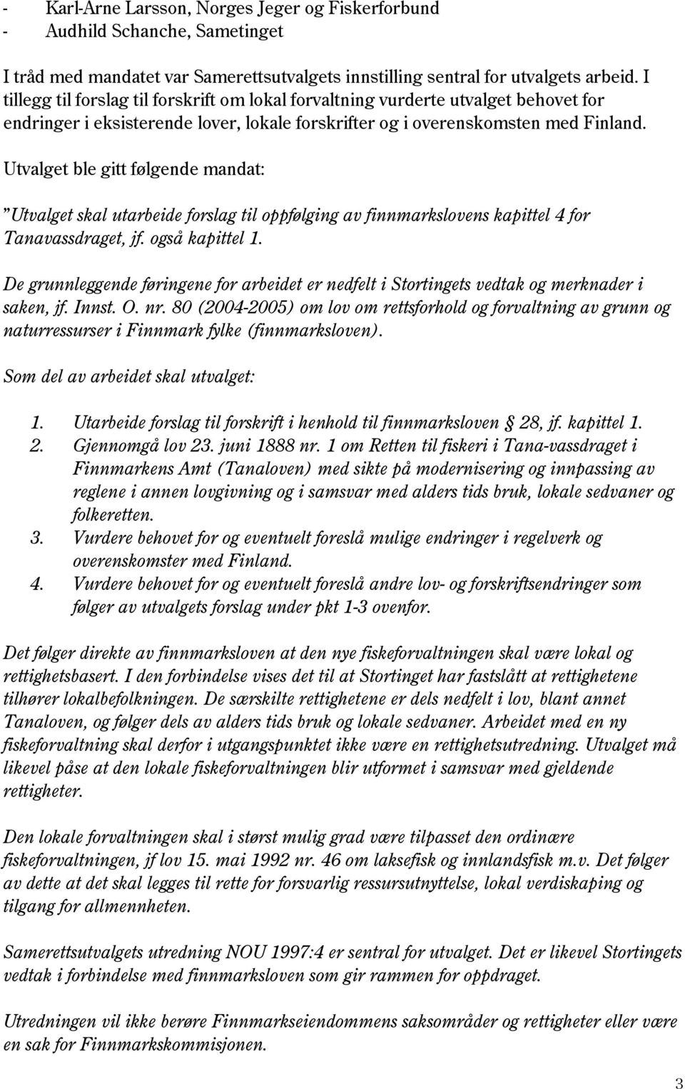 Utvalget ble gitt følgende mandat: Utvalget skal utarbeide forslag til oppfølging av finnmarkslovens kapittel 4 for Tanavassdraget, jf. også kapittel 1.