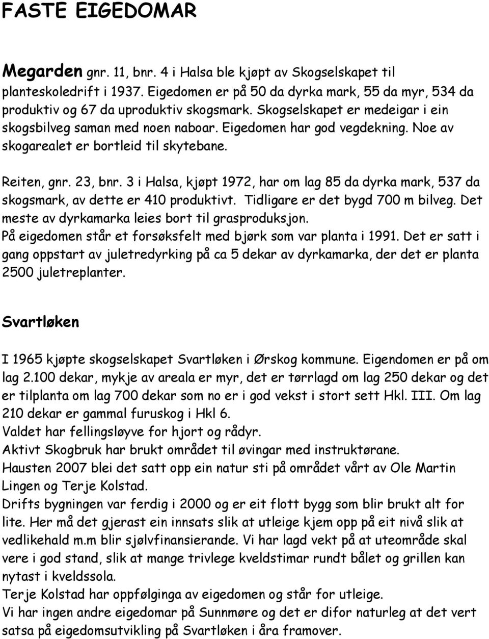 3 i Halsa, kjøpt 1972, har om lag 85 da dyrka mark, 537 da skogsmark, av dette er 410 produktivt. Tidligare er det bygd 700 m bilveg. Det meste av dyrkamarka leies bort til grasproduksjon.