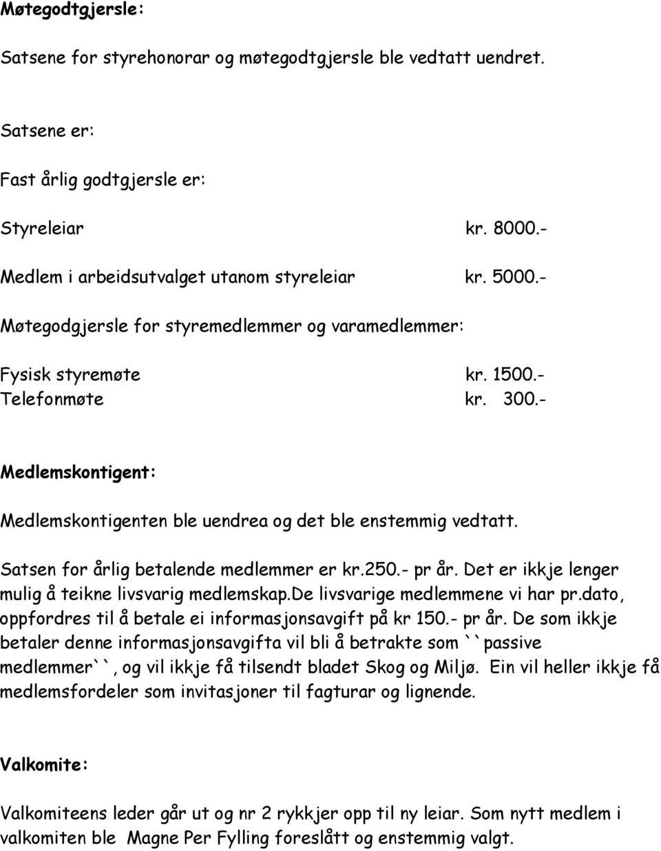 Satsen for årlig betalende medlemmer er kr.250.- pr år. Det er ikkje lenger mulig å teikne livsvarig medlemskap.de livsvarige medlemmene vi har pr.