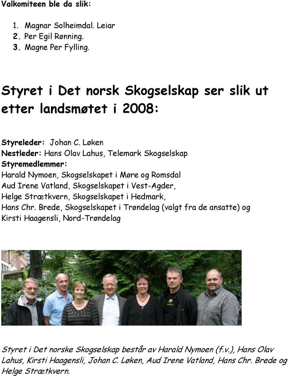 Løken Nestleder: Hans Olav Lahus, Telemark Skogselskap Styremedlemmer: Harald Nymoen, Skogselskapet i Møre og Romsdal Aud Irene Vatland, Skogselskapet i Vest-Agder,