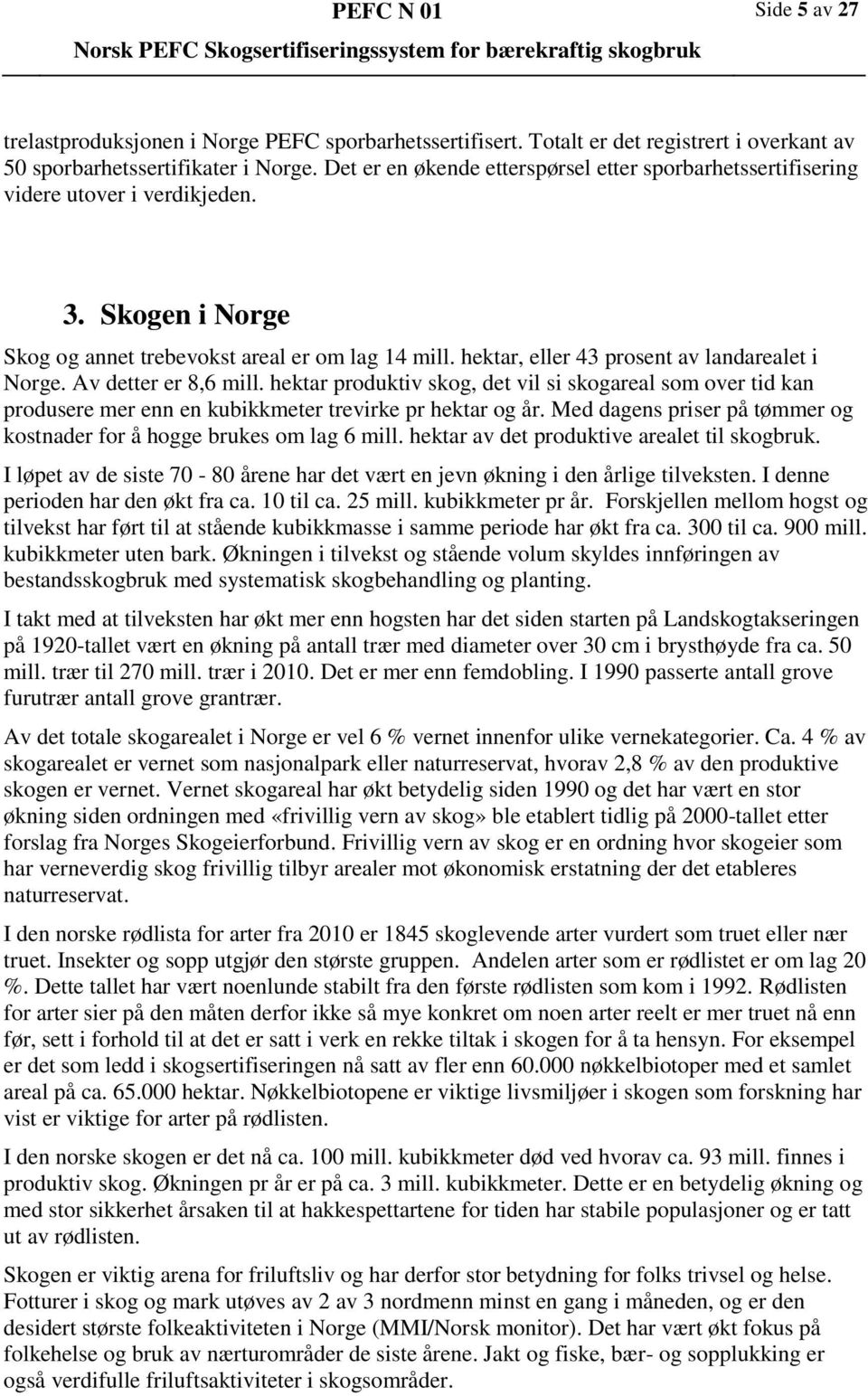 hektar, eller 43 prosent av landarealet i Norge. Av detter er 8,6 mill. hektar produktiv skog, det vil si skogareal som over tid kan produsere mer enn en kubikkmeter trevirke pr hektar og år.