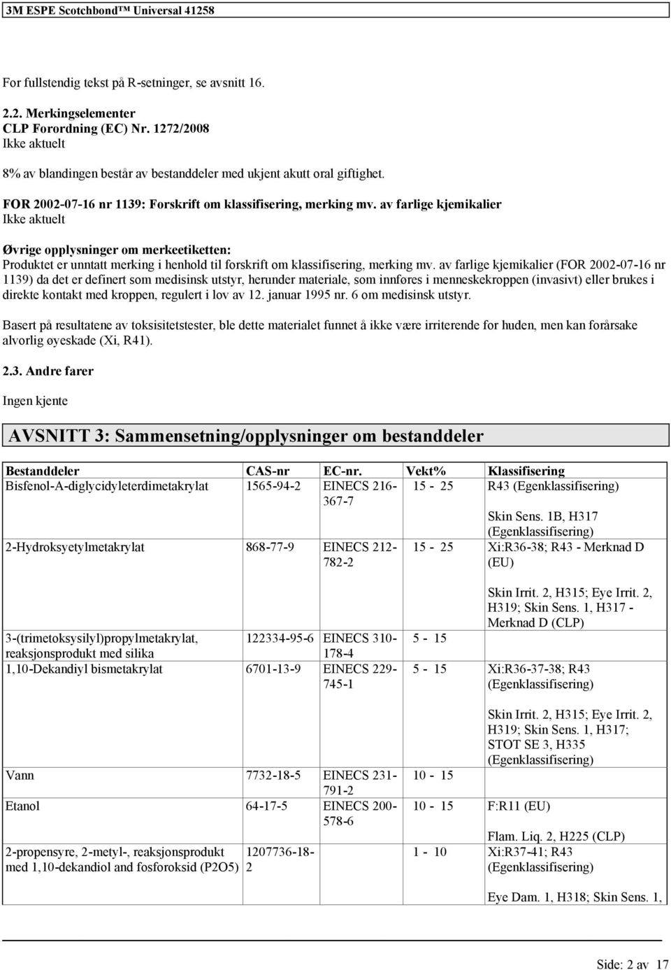 av farlige kjemikalier Ikke aktuelt Øvrige opplysninger om merkeetiketten: Produktet er unntatt merking i henhold til skrift om, merking mv.