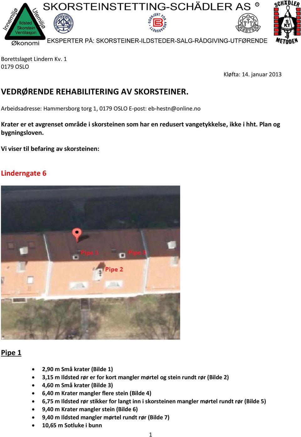 Vi viser til befaring av skorsteinen: Linderngate 6 Pipe 1 2,90 m Små krater (Bilde 1) 3,15 m Ildsted rør er for kort mangler mørtel og stein rundt rør (Bilde 2) 4,60 m Små krater