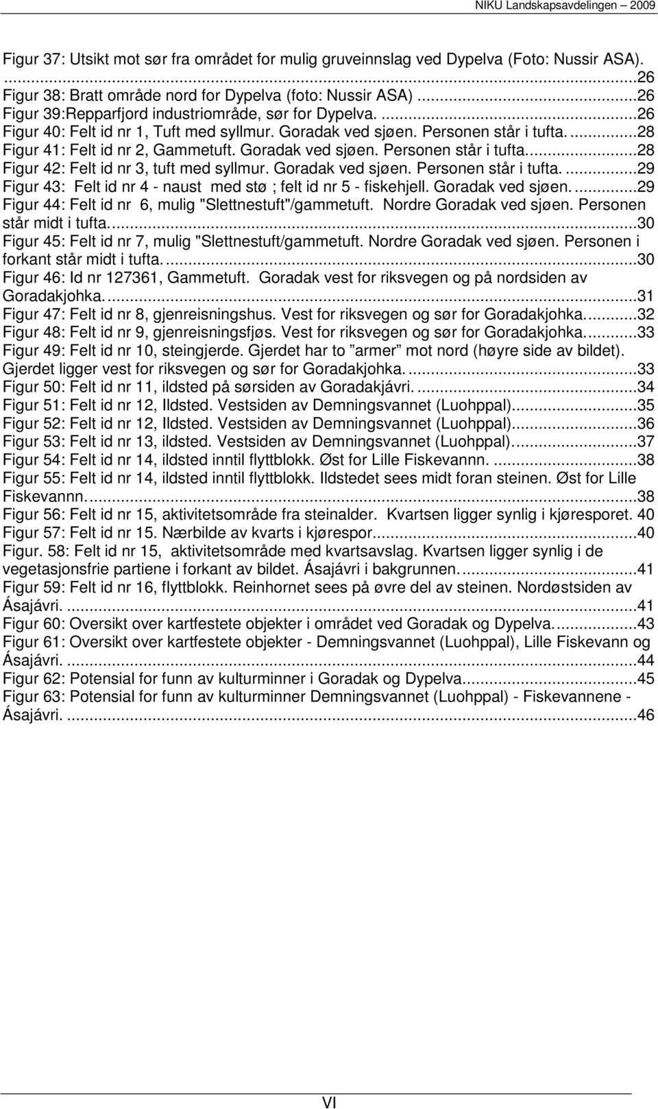 Goradak ved sjøen. Personen står i tufta...28 Figur 42: Felt id nr 3, tuft med syllmur. Goradak ved sjøen. Personen står i tufta....29 Figur 43: Felt id nr 4 - naust med stø ; felt id nr 5 - fiskehjell.