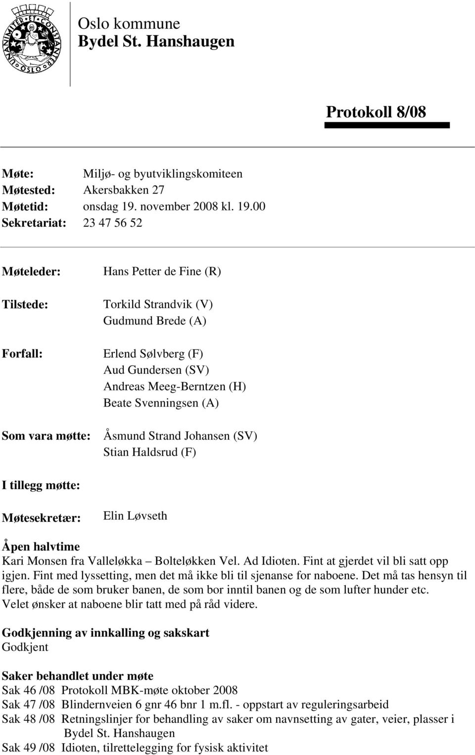 00 Sekretariat: 23 47 56 52 Møteleder: Tilstede: Forfall: Som vara møtte: Hans Petter de Fine (R) Torkild Strandvik (V) Gudmund Brede (A) Erlend Sølvberg (F) Aud Gundersen (SV) Andreas Meeg-Berntzen