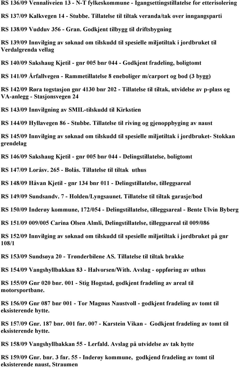 Godkjent tilbygg til driftsbygning RS 139/09 Innvilging av søknad om tilskudd til spesielle miljøtiltak i jordbruket til Verdalgrenda vellag RS 140/09 Sakshaug Kjetil - gnr 005 bnr 044 - Godkjent