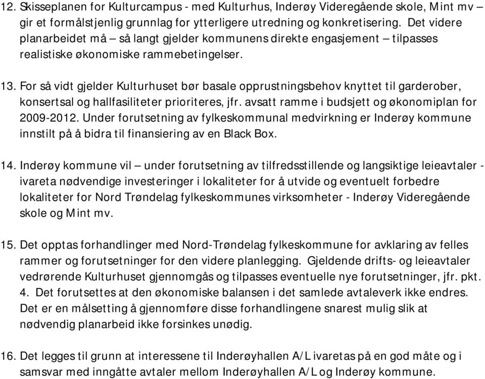 For så vidt gjelder Kulturhuset bør basale opprustningsbehov knyttet til garderober, konsertsal og hallfasiliteter prioriteres, jfr. avsatt ramme i budsjett og økonomiplan for 2009-2012.